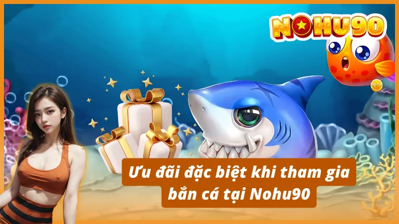 Ưu đãi đặc biệt khi tham gia bắn cá tại Nohu90