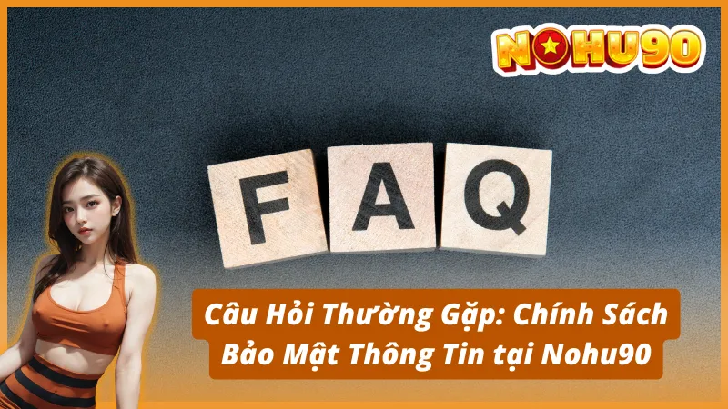 Câu Hỏi Thường Gặp: Chính Sách Bảo Mật Thông Tin tại Nohu90