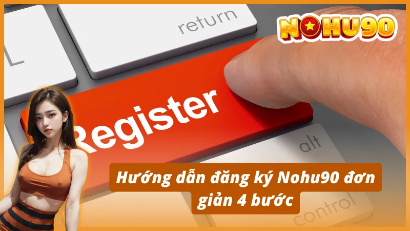 Hướng dẫn đăng ký Nohu90 đơn giản 4 bước