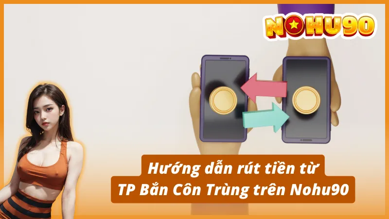 Hướng dẫn rút tiền từ TP Bắn Côn Trùng trên Nohu90